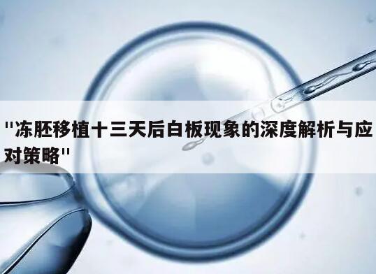 "冻胚移植十三天后白板现象的深度解析与应对策略"