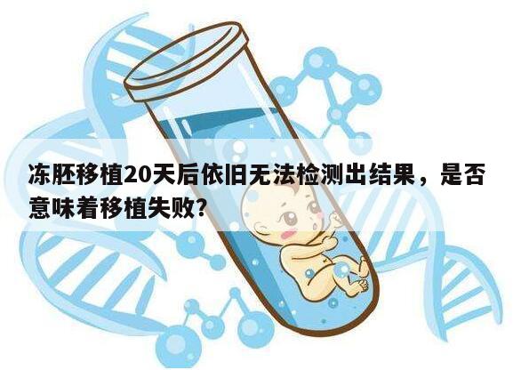 冻胚移植20天后依旧无法检测出结果，是否意味着移植失败？