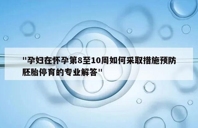 "孕妇在怀孕第8至10周如何采取措施预防胚胎停育的专业解答"
