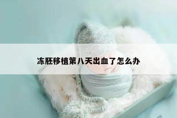 冻胚移植第八天出血了怎么办