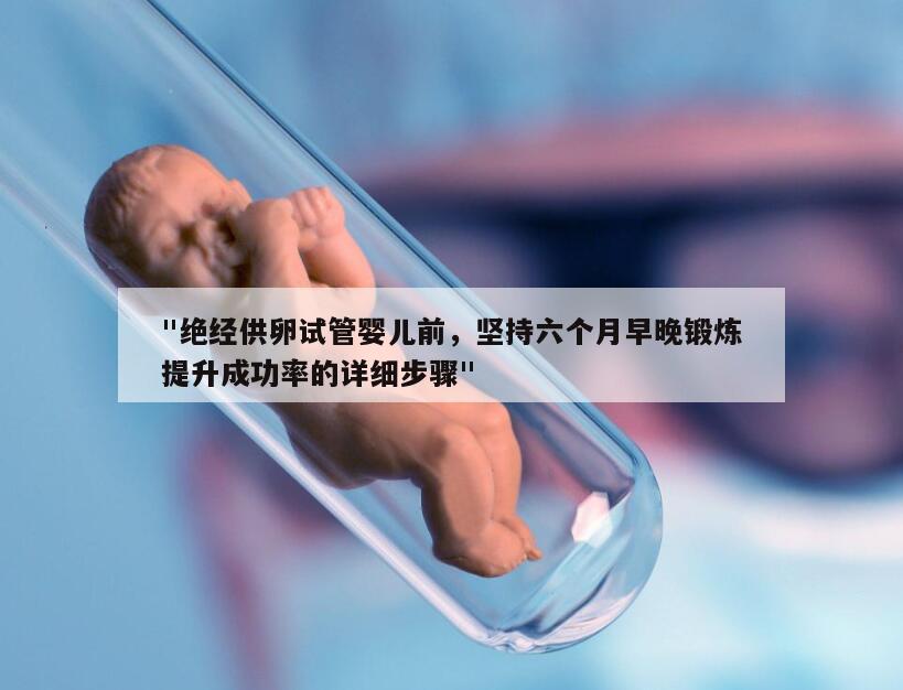"绝经供卵试管婴儿前,坚持六个月早晚锻炼提升成功率的详细步骤"