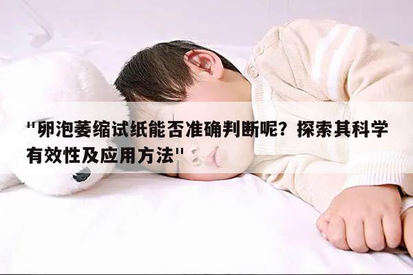 "卵泡萎缩试纸能否准确判断呢？探索其科学有效性及应用方法"