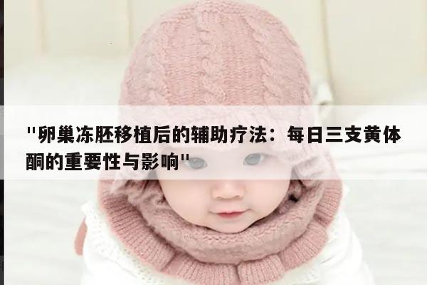 "卵巢冻胚移植后的辅助疗法:每日三支黄体酮的重要性与影响"