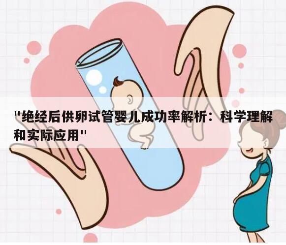 "绝经后供卵试管婴儿成功率解析:科学理解和实际应用"