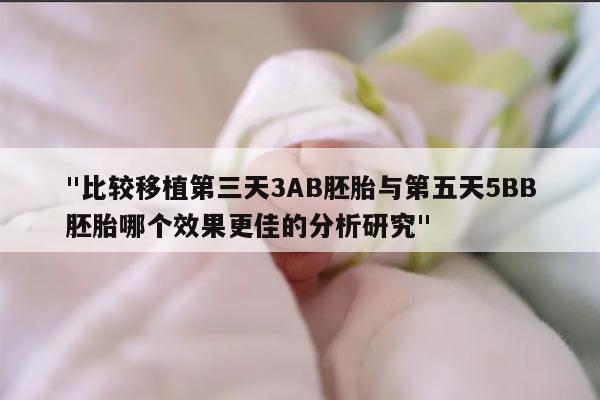 "比较移植第三天3AB胚胎与第五天5BB胚胎哪个效果更佳的分析研究"
