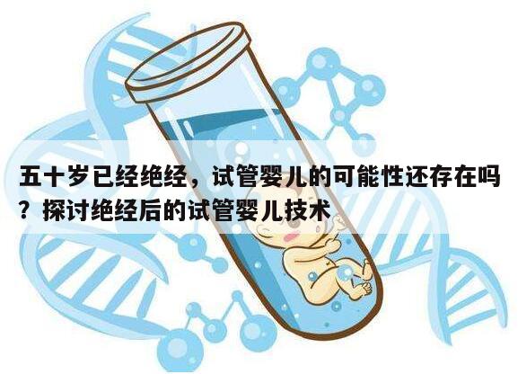 五十岁已经绝经,试管婴儿的可能性还存在吗?探讨绝经后的试管婴儿技术