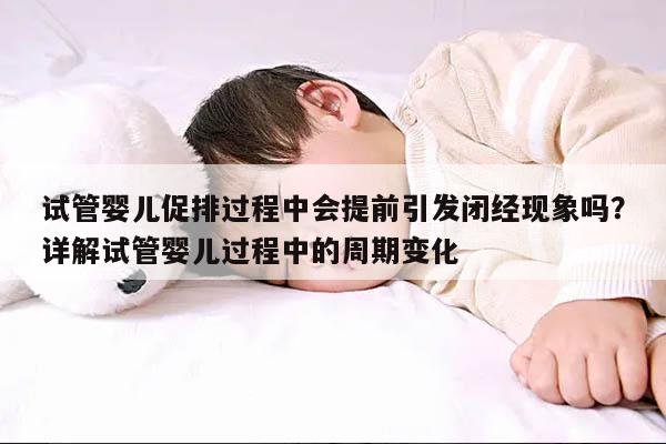 试管婴儿促排过程中会提前引发闭经现象吗？详解试管婴儿过程中的周期变化