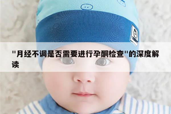 "月经不调是否需要进行孕酮检查"的深度解读