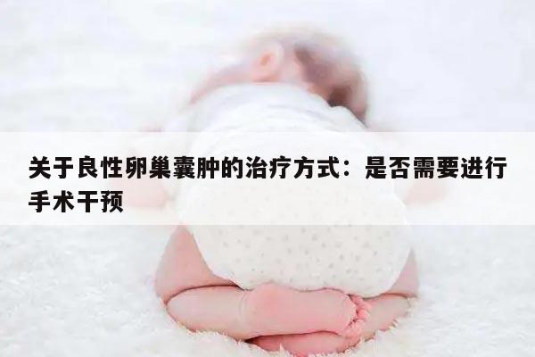 关于良性卵巢囊肿的治疗方式:是否需要进行手术干预