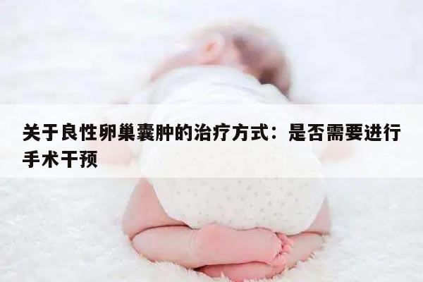 关于良性卵巢囊肿的治疗方式：是否需要进行手术干预