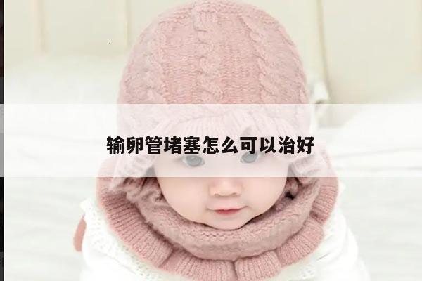 输卵管堵塞怎么可以治好