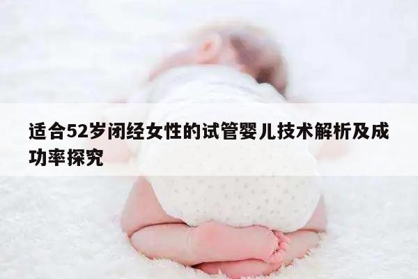 适合52岁闭经女性的试管婴儿技术解析及成功率探究