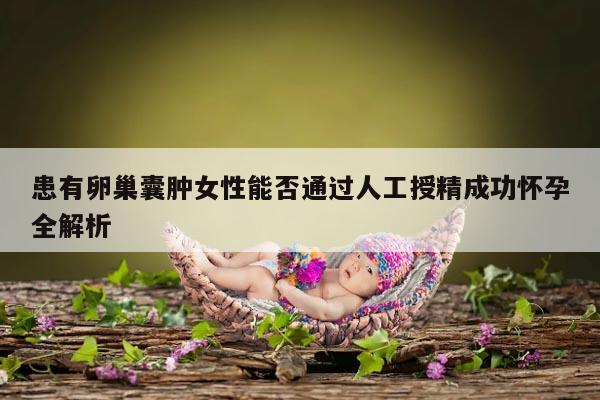 患有卵巢囊肿女性能否通过人工授精成功怀孕全解析