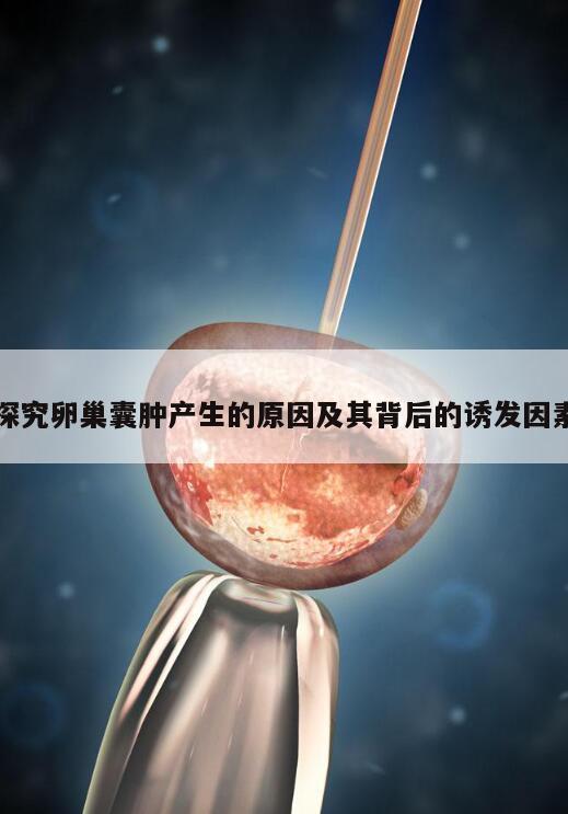 探究卵巢囊肿产生的原因及其背后的诱发因素