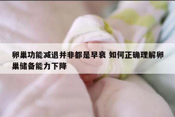 卵巢功能减退并非都是早衰 如何正确理解卵巢储备能力下降