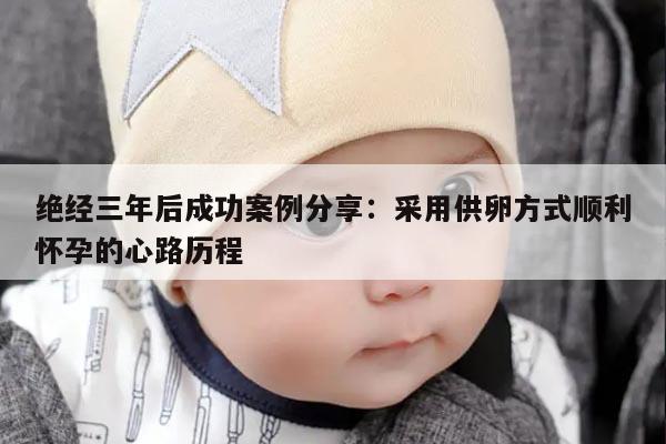 绝经三年后成功案例分享：采用供卵方式顺利怀孕的心路历程