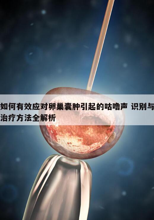 如何有效应对卵巢囊肿引起的咕噜声 识别与治疗方法全解析