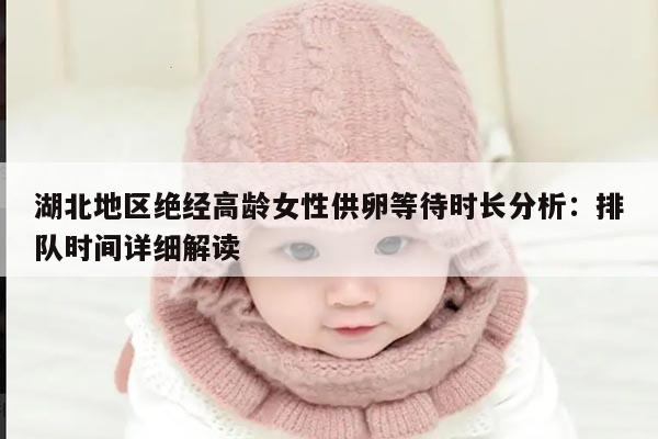 湖北地区绝经高龄女性供卵等待时长分析：排队时间详细解读