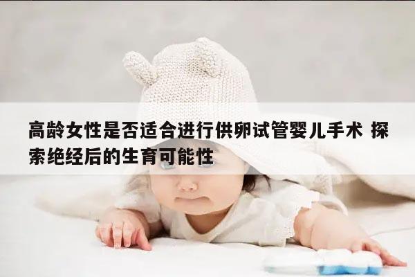 高龄女性是否适合进行供卵试管婴儿手术 探索绝经后的生育可能性