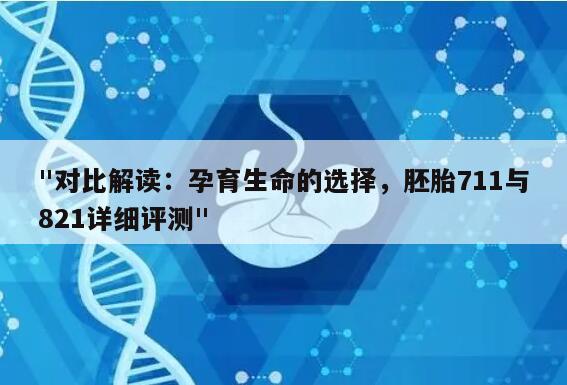 "对比解读：孕育生命的选择，胚胎711与821详细评测"