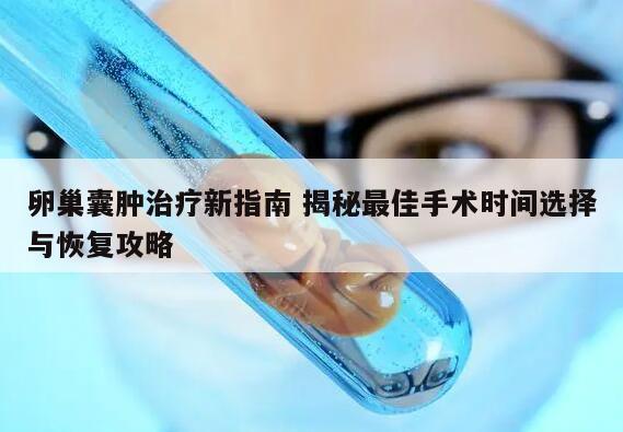 卵巢囊肿治疗新指南 揭秘最佳手术时间选择与恢复攻略
