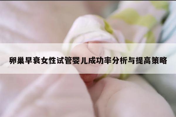 卵巢早衰女性试管婴儿成功率分析与提高策略