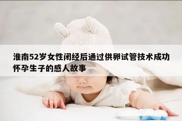 淮南52岁女性闭经后通过供卵试管技术成功怀孕生子的感人故事