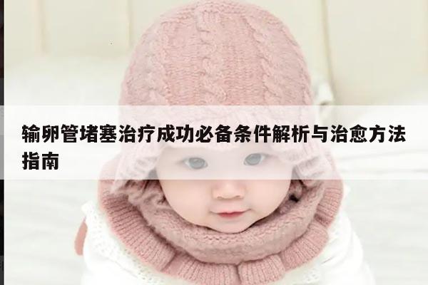 输卵管堵塞治疗成功必备条件解析与治愈方法指南