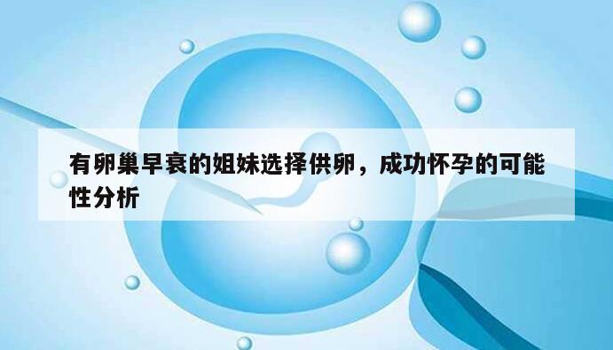 有卵巢早衰的姐妹选择供卵,成功怀孕的可能性分析
