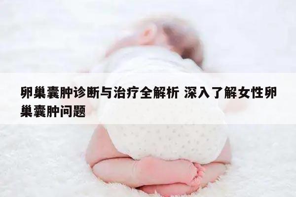卵巢囊肿诊断与治疗全解析 深入了解女性卵巢囊肿问题