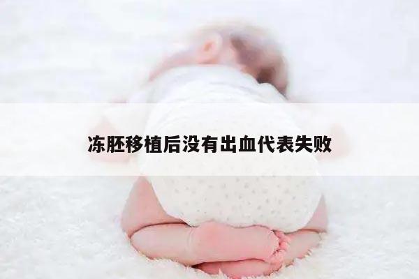 冻胚移植后没有出血代表失败
