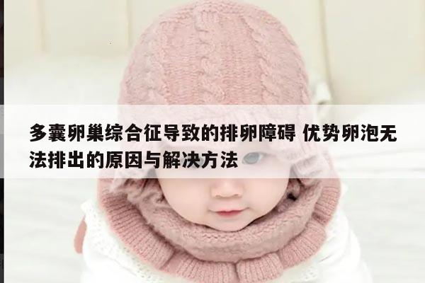 多囊卵巢综合征导致的排卵障碍 优势卵泡无法排出的原因与解决方法