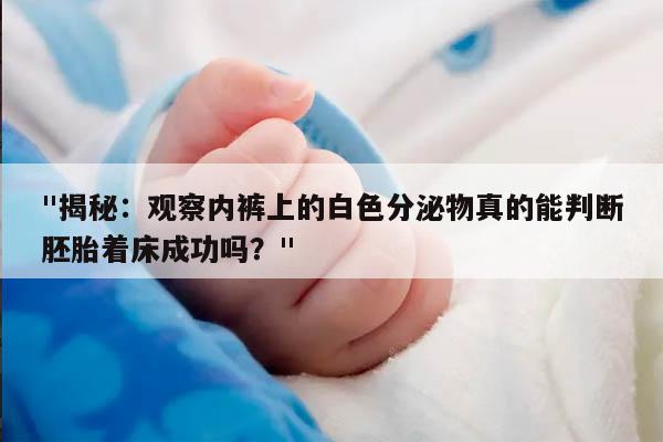 "揭秘:观察内裤上的白色分泌物真的能判断胚胎着床成功吗?"