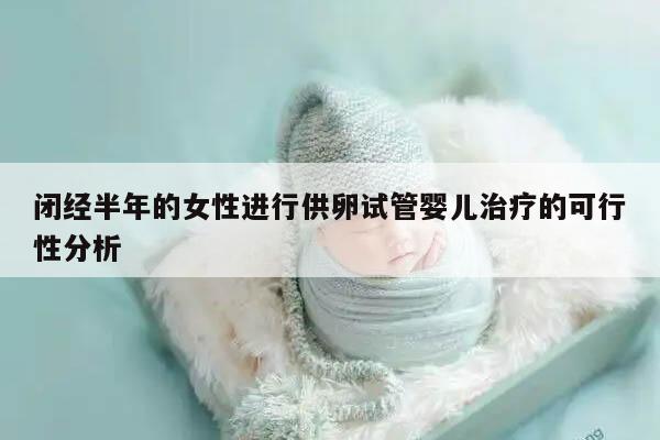 闭经半年的女性进行供卵试管婴儿治疗的可行性分析