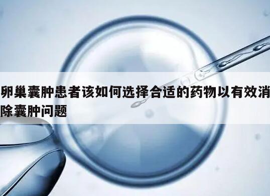 卵巢囊肿患者该如何选择合适的药物以有效消除囊肿问题
