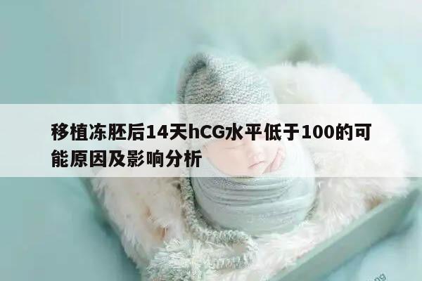 移植冻胚后14天hCG水平低于100的可能原因及影响分析