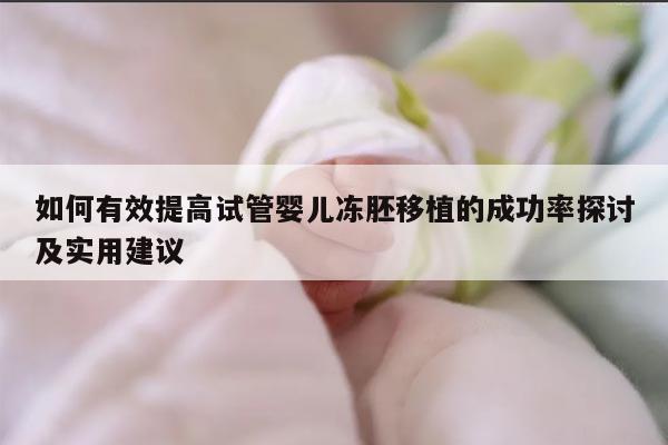 如何有效提高试管婴儿冻胚移植的成功率探讨及实用建议