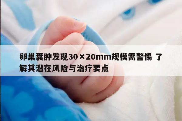 卵巢囊肿发现30×20mm规模需警惕 了解其潜在风险与治疗要点