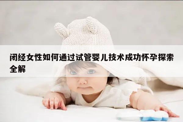 闭经女性如何通过试管婴儿技术成功怀孕探索全解