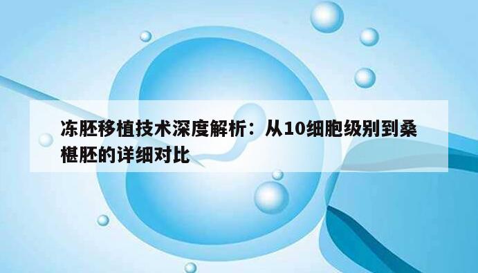冻胚移植技术深度解析:从10细胞级别到桑椹胚的详细对比