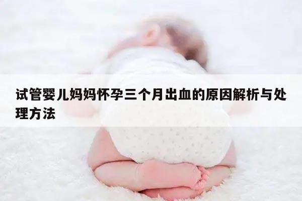 试管婴儿妈妈怀孕三个月出血的原因解析与处理方法