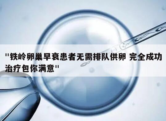 "铁岭卵巢早衰患者无需排队供卵 完全成功治疗包你满意"