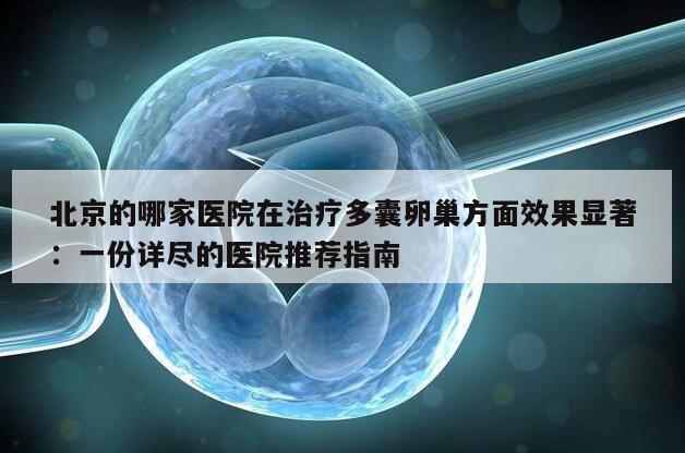 北京的哪家医院在治疗多囊卵巢方面效果显著:一份详尽的医院推荐指南