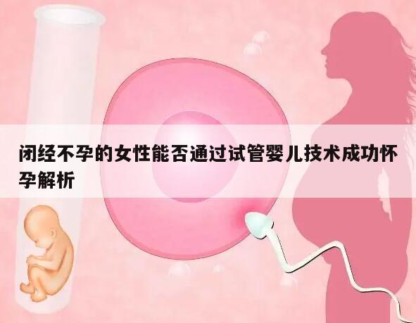 闭经不孕的女性能否通过试管婴儿技术成功怀孕解析
