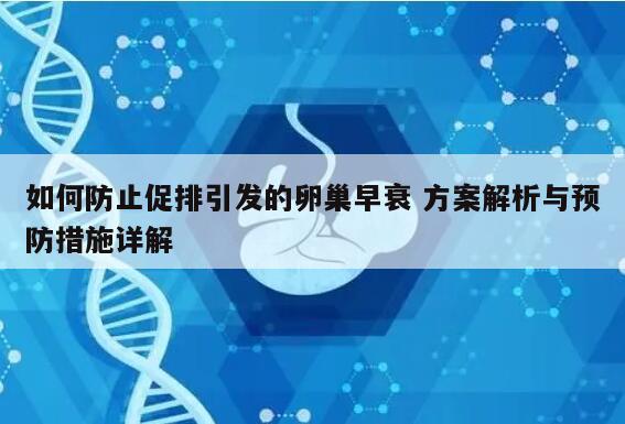 如何防止促排引发的卵巢早衰 方案解析与预防措施详解