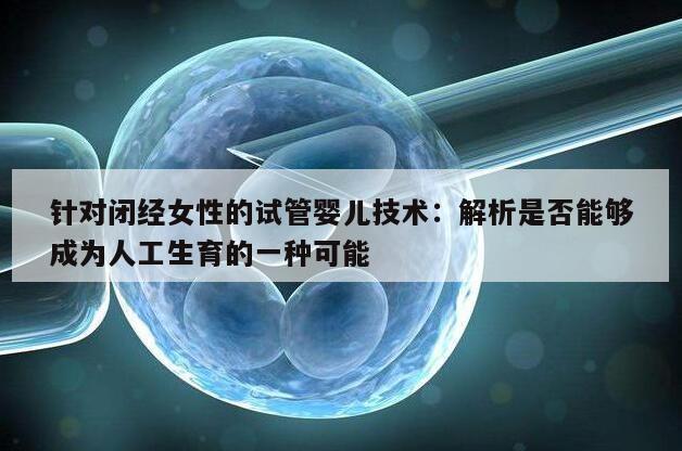 针对闭经女性的试管婴儿技术：解析是否能够成为人工生育的一种可能