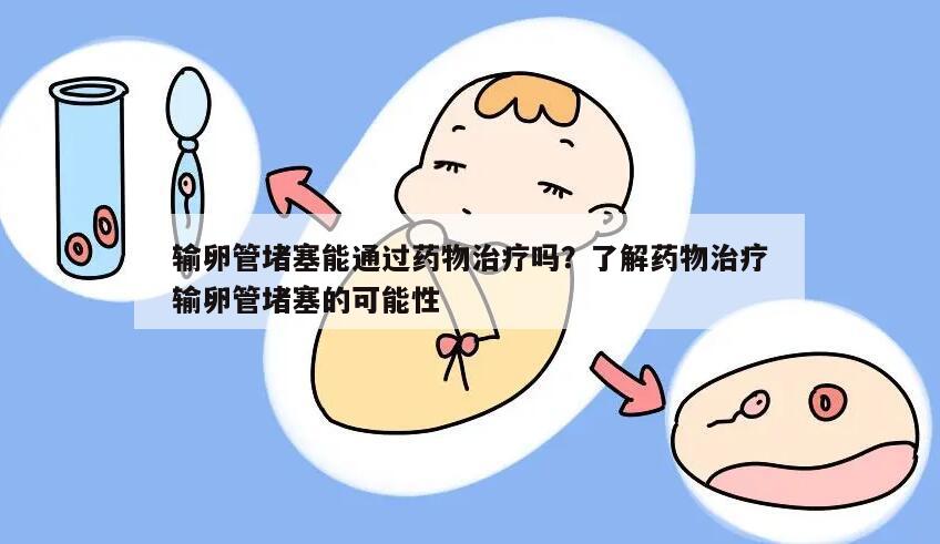 输卵管堵塞能通过药物治疗吗?了解药物治疗输卵管堵塞的可能性