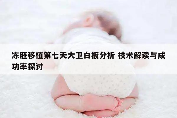 冻胚移植第七天大卫白板分析 技术解读与成功率探讨