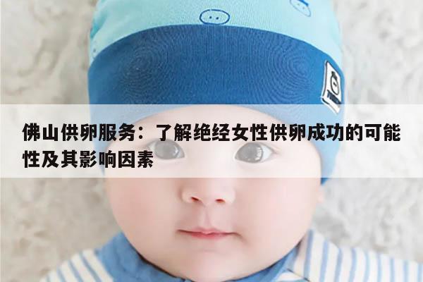 佛山供卵服务:了解绝经女性供卵成功的可能性及其影响因素