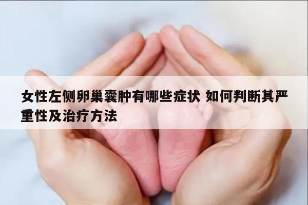 女性左侧卵巢囊肿有哪些症状 如何判断其严重性及治疗方法